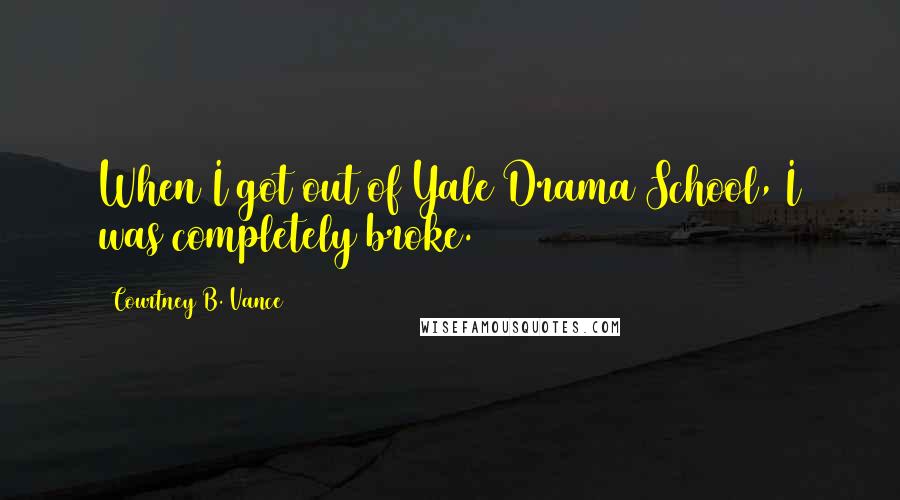 Courtney B. Vance Quotes: When I got out of Yale Drama School, I was completely broke.