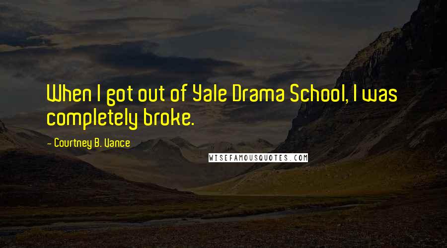 Courtney B. Vance Quotes: When I got out of Yale Drama School, I was completely broke.