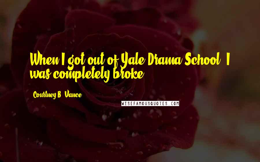 Courtney B. Vance Quotes: When I got out of Yale Drama School, I was completely broke.