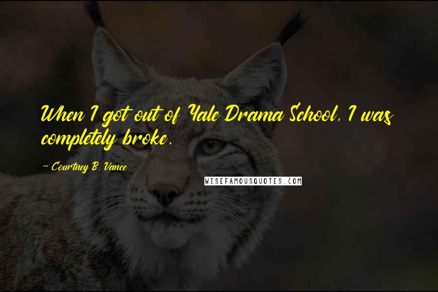 Courtney B. Vance Quotes: When I got out of Yale Drama School, I was completely broke.