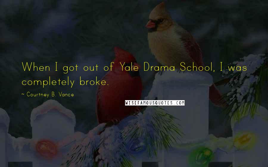 Courtney B. Vance Quotes: When I got out of Yale Drama School, I was completely broke.