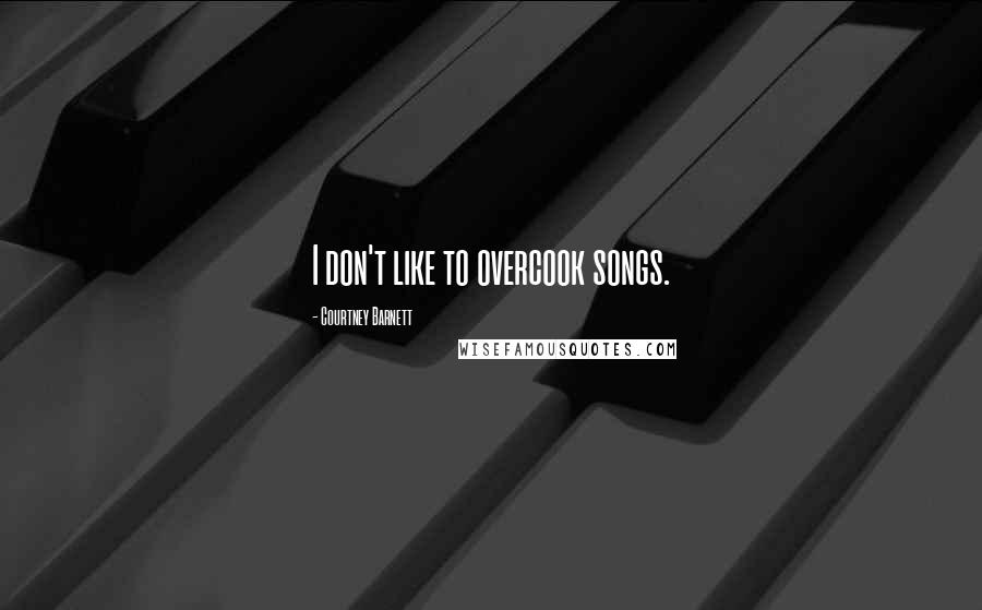 Courtney Barnett Quotes: I don't like to overcook songs.
