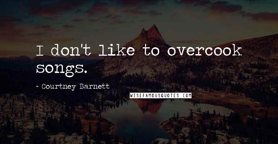 Courtney Barnett Quotes: I don't like to overcook songs.