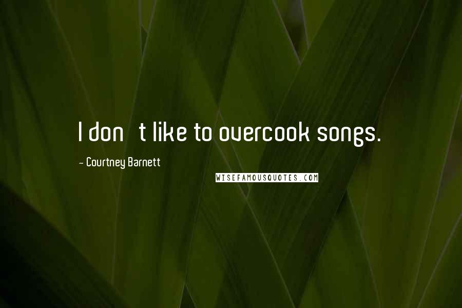 Courtney Barnett Quotes: I don't like to overcook songs.