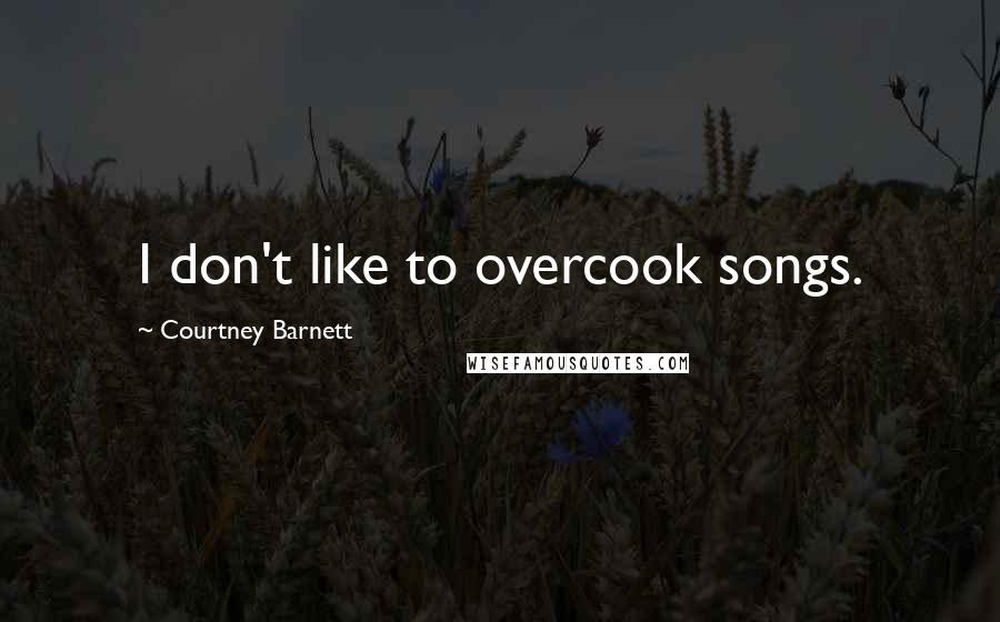 Courtney Barnett Quotes: I don't like to overcook songs.