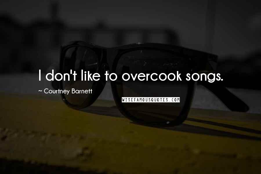 Courtney Barnett Quotes: I don't like to overcook songs.