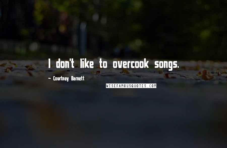 Courtney Barnett Quotes: I don't like to overcook songs.