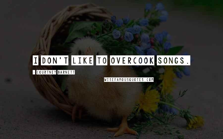 Courtney Barnett Quotes: I don't like to overcook songs.