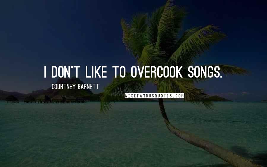 Courtney Barnett Quotes: I don't like to overcook songs.