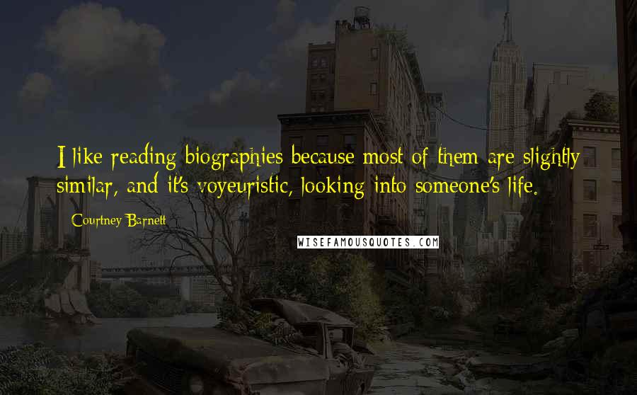 Courtney Barnett Quotes: I like reading biographies because most of them are slightly similar, and it's voyeuristic, looking into someone's life.