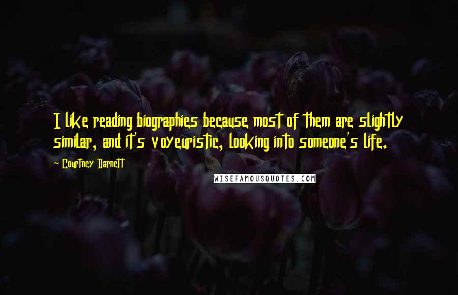 Courtney Barnett Quotes: I like reading biographies because most of them are slightly similar, and it's voyeuristic, looking into someone's life.