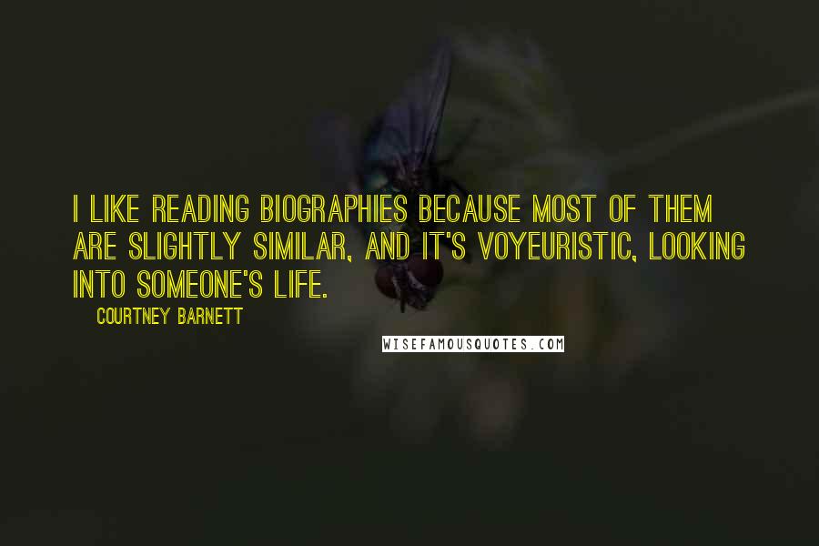Courtney Barnett Quotes: I like reading biographies because most of them are slightly similar, and it's voyeuristic, looking into someone's life.