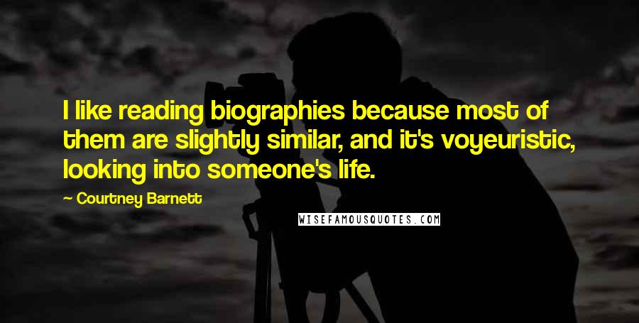 Courtney Barnett Quotes: I like reading biographies because most of them are slightly similar, and it's voyeuristic, looking into someone's life.