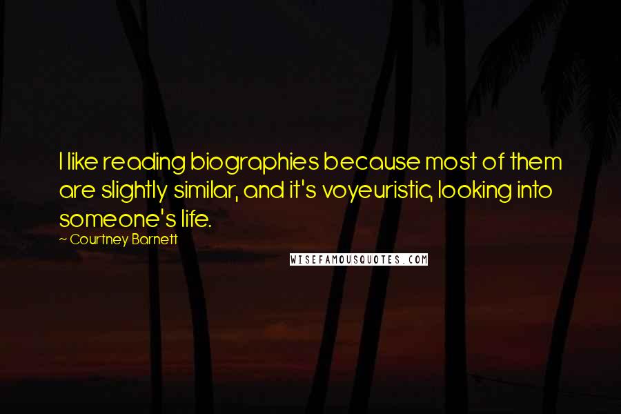 Courtney Barnett Quotes: I like reading biographies because most of them are slightly similar, and it's voyeuristic, looking into someone's life.