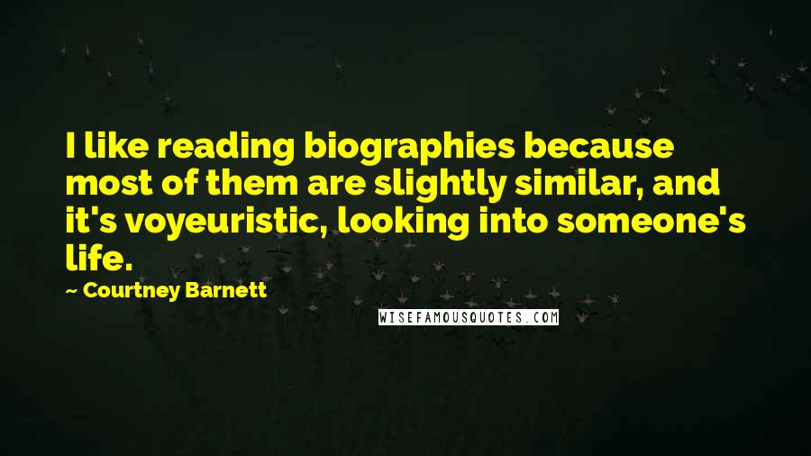 Courtney Barnett Quotes: I like reading biographies because most of them are slightly similar, and it's voyeuristic, looking into someone's life.