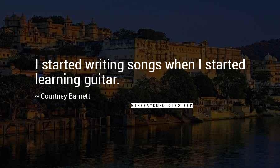 Courtney Barnett Quotes: I started writing songs when I started learning guitar.
