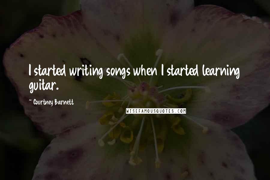 Courtney Barnett Quotes: I started writing songs when I started learning guitar.