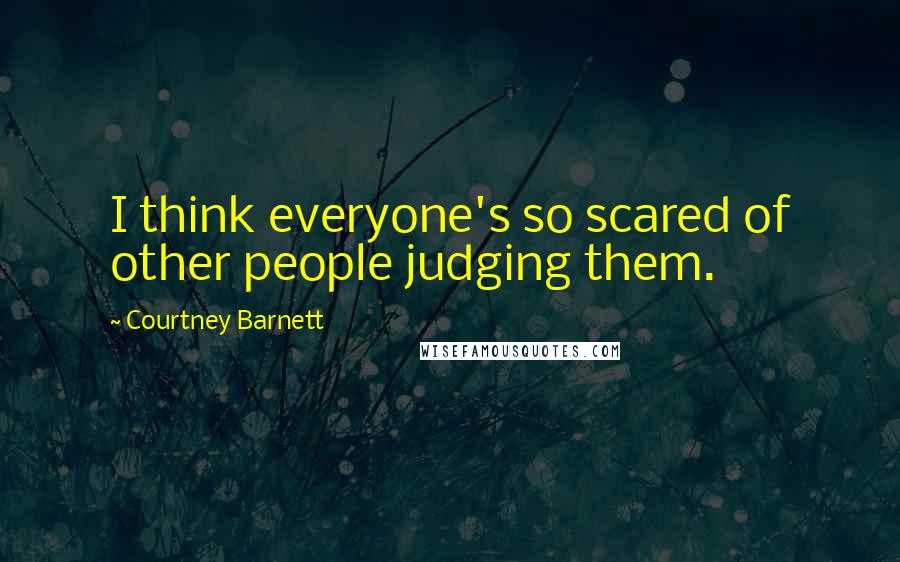 Courtney Barnett Quotes: I think everyone's so scared of other people judging them.
