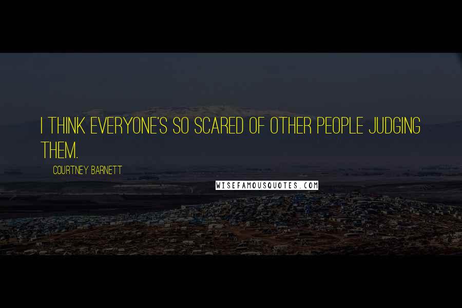 Courtney Barnett Quotes: I think everyone's so scared of other people judging them.