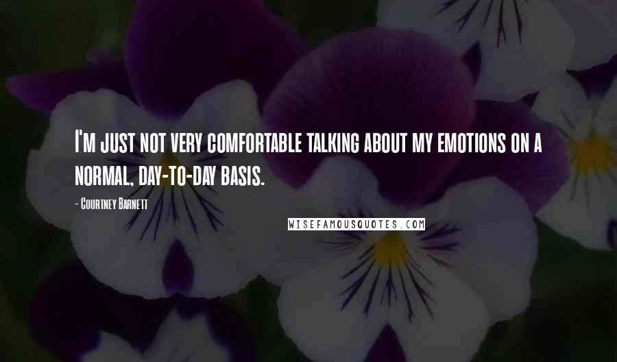 Courtney Barnett Quotes: I'm just not very comfortable talking about my emotions on a normal, day-to-day basis.