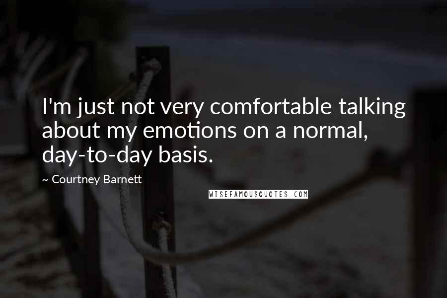 Courtney Barnett Quotes: I'm just not very comfortable talking about my emotions on a normal, day-to-day basis.