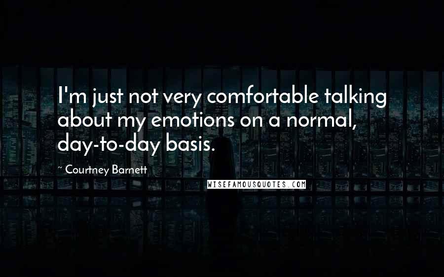 Courtney Barnett Quotes: I'm just not very comfortable talking about my emotions on a normal, day-to-day basis.