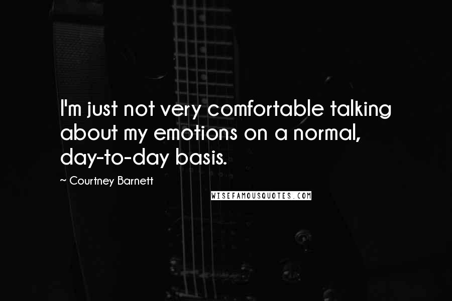 Courtney Barnett Quotes: I'm just not very comfortable talking about my emotions on a normal, day-to-day basis.