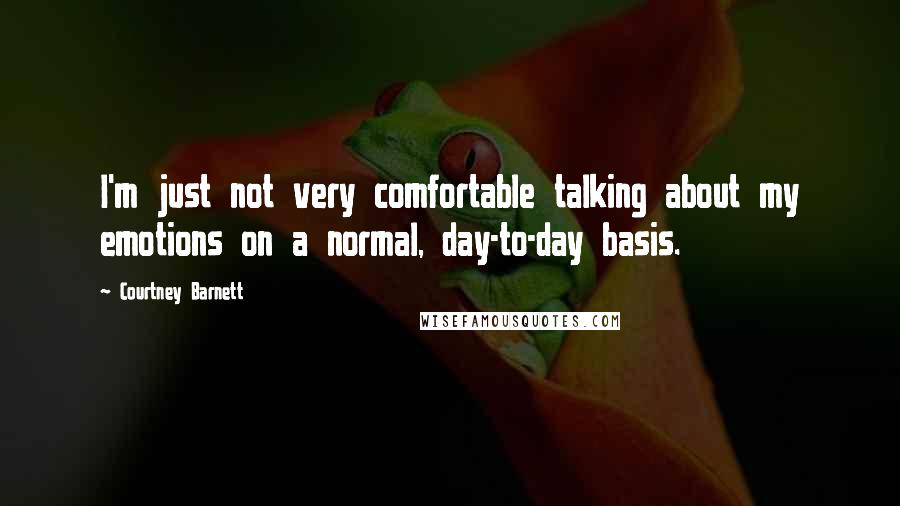 Courtney Barnett Quotes: I'm just not very comfortable talking about my emotions on a normal, day-to-day basis.