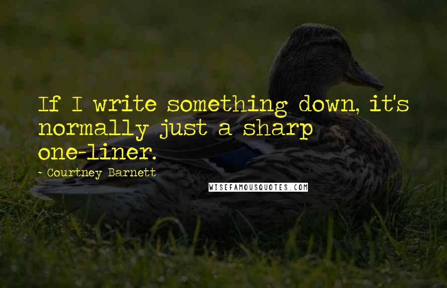 Courtney Barnett Quotes: If I write something down, it's normally just a sharp one-liner.