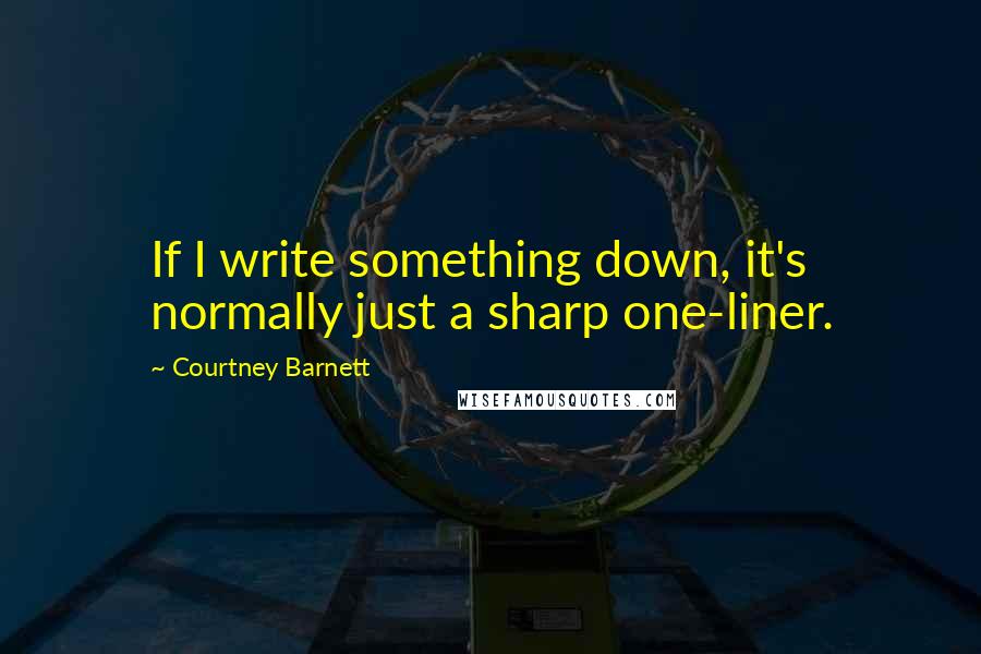 Courtney Barnett Quotes: If I write something down, it's normally just a sharp one-liner.