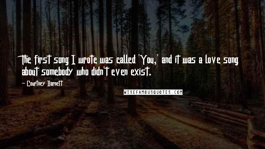 Courtney Barnett Quotes: The first song I wrote was called 'You,' and it was a love song about somebody who didn't even exist.