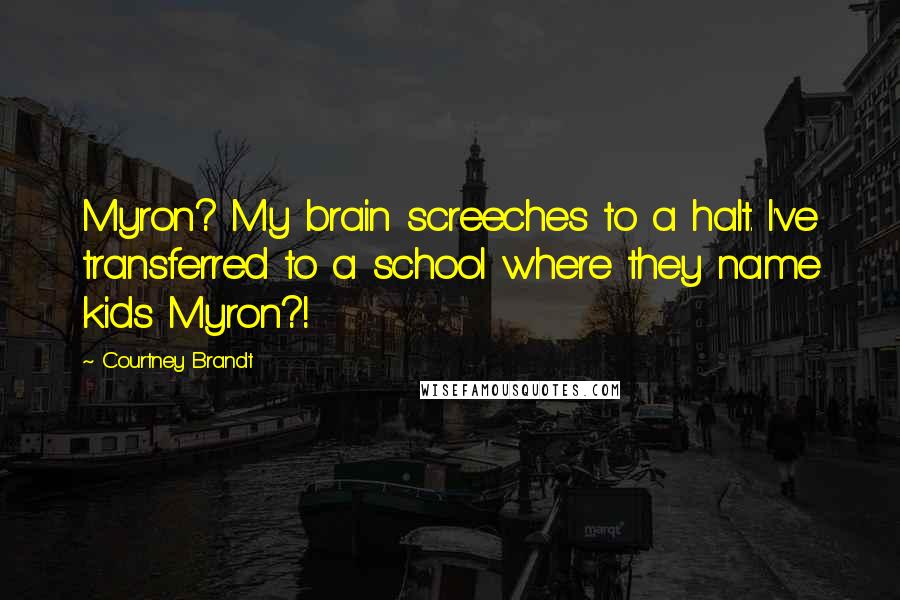 Courtney Brandt Quotes: Myron? My brain screeches to a halt. I've transferred to a school where they name kids Myron?!