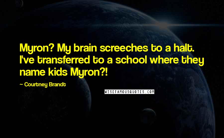 Courtney Brandt Quotes: Myron? My brain screeches to a halt. I've transferred to a school where they name kids Myron?!