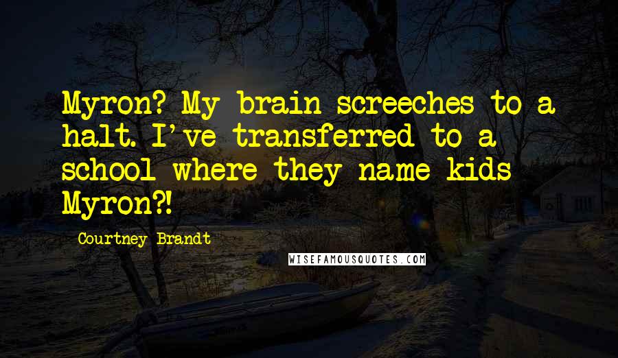 Courtney Brandt Quotes: Myron? My brain screeches to a halt. I've transferred to a school where they name kids Myron?!