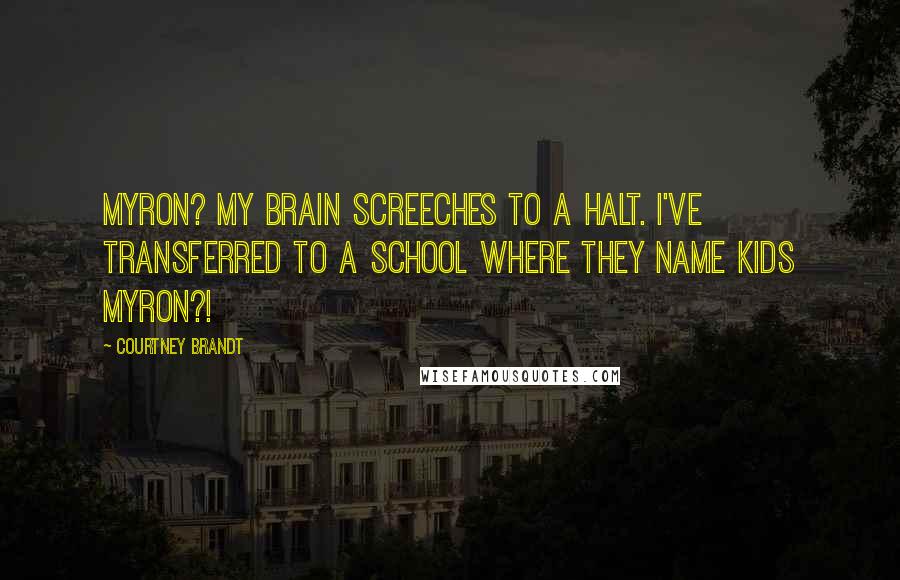 Courtney Brandt Quotes: Myron? My brain screeches to a halt. I've transferred to a school where they name kids Myron?!