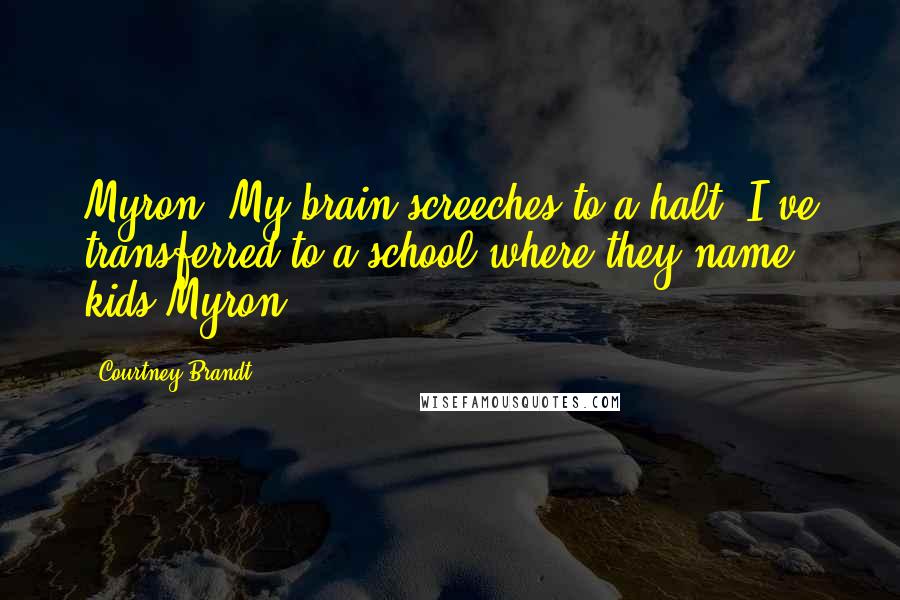 Courtney Brandt Quotes: Myron? My brain screeches to a halt. I've transferred to a school where they name kids Myron?!