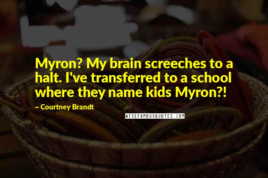 Courtney Brandt Quotes: Myron? My brain screeches to a halt. I've transferred to a school where they name kids Myron?!