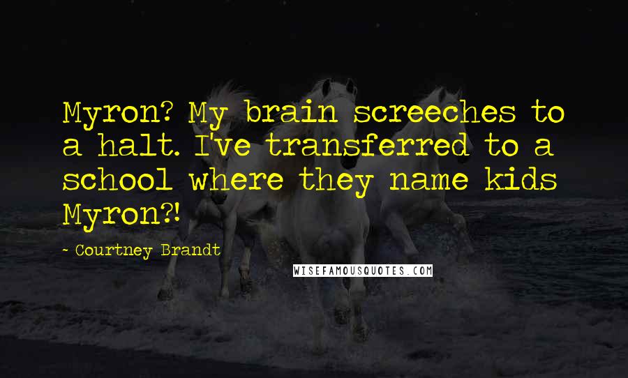 Courtney Brandt Quotes: Myron? My brain screeches to a halt. I've transferred to a school where they name kids Myron?!