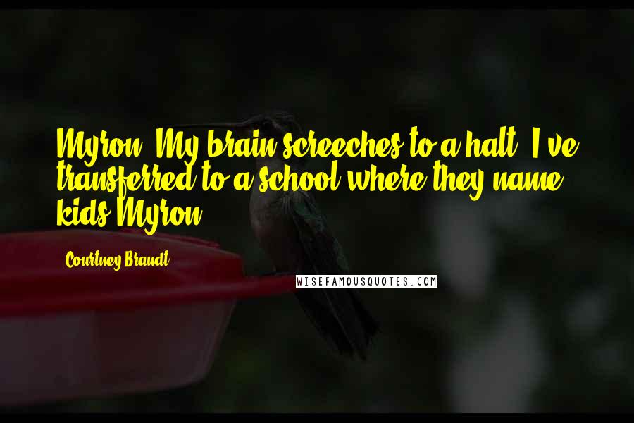 Courtney Brandt Quotes: Myron? My brain screeches to a halt. I've transferred to a school where they name kids Myron?!