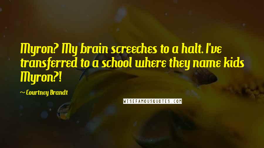 Courtney Brandt Quotes: Myron? My brain screeches to a halt. I've transferred to a school where they name kids Myron?!