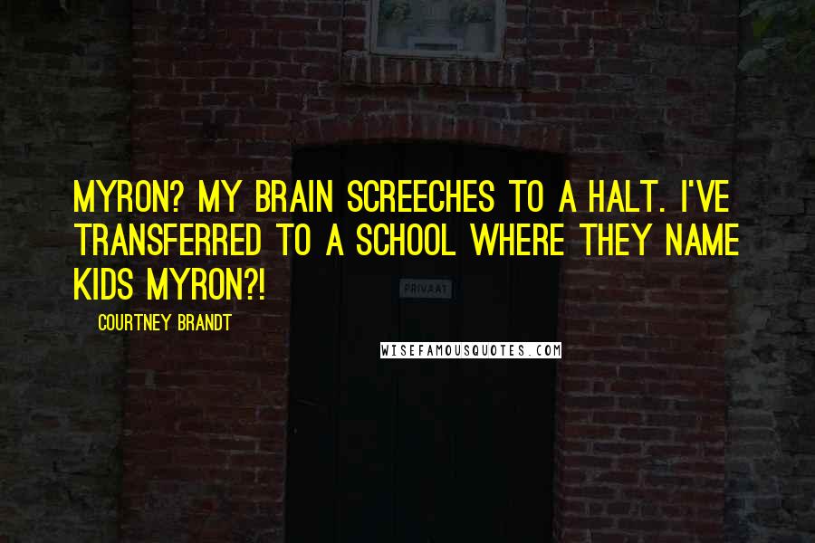 Courtney Brandt Quotes: Myron? My brain screeches to a halt. I've transferred to a school where they name kids Myron?!