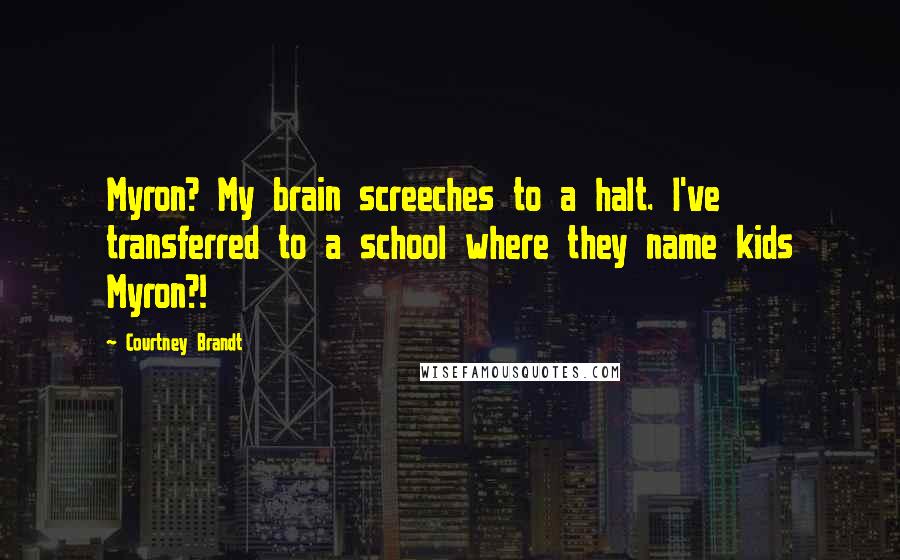 Courtney Brandt Quotes: Myron? My brain screeches to a halt. I've transferred to a school where they name kids Myron?!