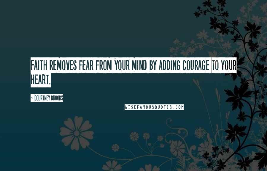 Courtney Brooks Quotes: Faith removes fear from your mind by adding courage to your heart.