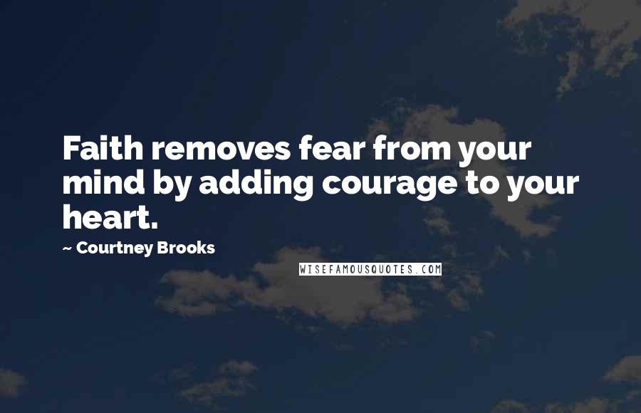 Courtney Brooks Quotes: Faith removes fear from your mind by adding courage to your heart.