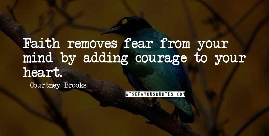 Courtney Brooks Quotes: Faith removes fear from your mind by adding courage to your heart.