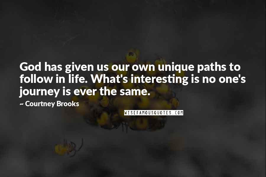 Courtney Brooks Quotes: God has given us our own unique paths to follow in life. What's interesting is no one's journey is ever the same.