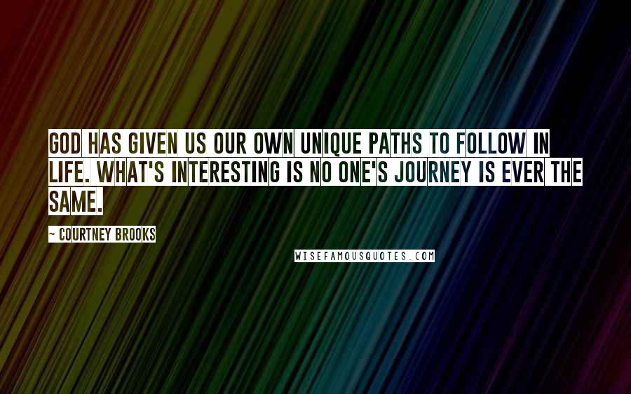 Courtney Brooks Quotes: God has given us our own unique paths to follow in life. What's interesting is no one's journey is ever the same.