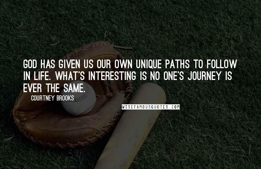 Courtney Brooks Quotes: God has given us our own unique paths to follow in life. What's interesting is no one's journey is ever the same.