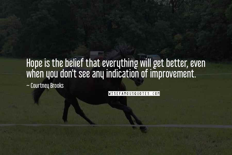 Courtney Brooks Quotes: Hope is the belief that everything will get better, even when you don't see any indication of improvement.