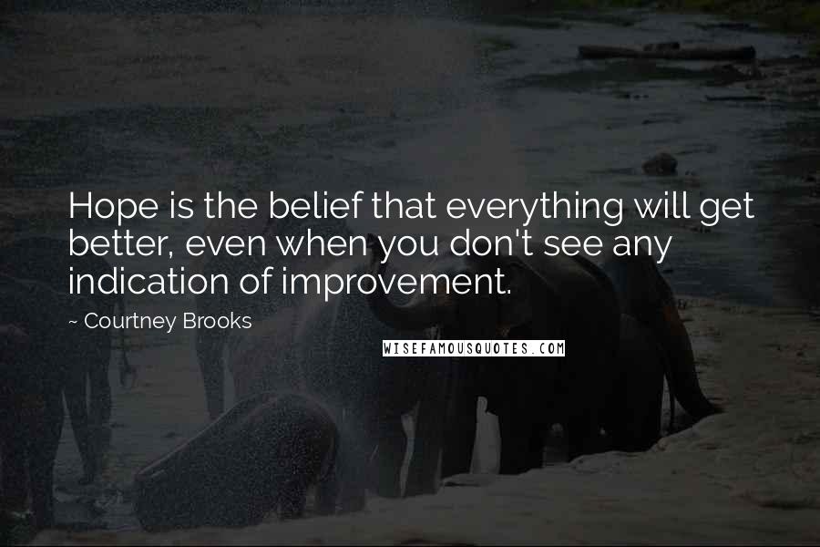 Courtney Brooks Quotes: Hope is the belief that everything will get better, even when you don't see any indication of improvement.